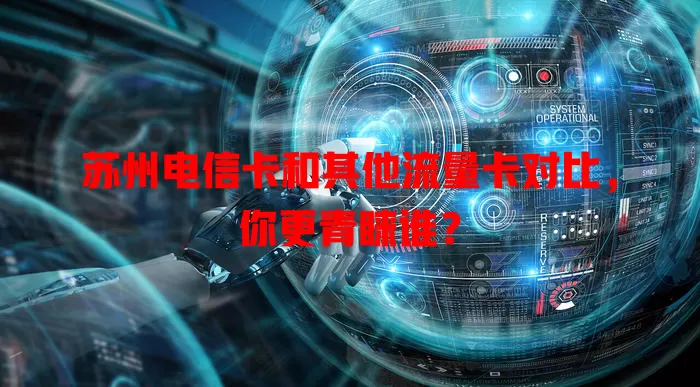 苏州电信卡和其他流量卡对比，你更青睐谁？