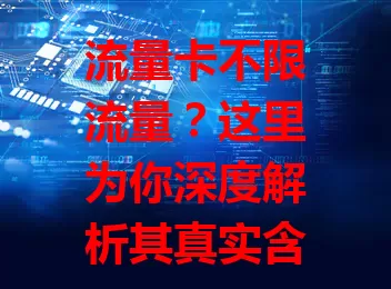 流量卡不限流量？这里为你深度解析其真实含义