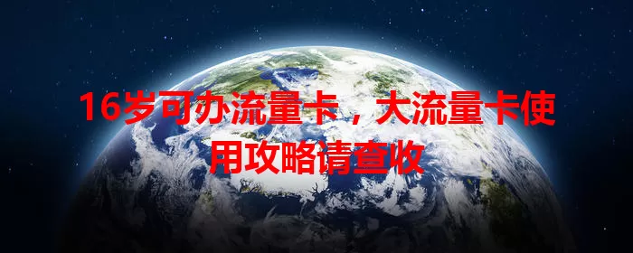 16岁可办流量卡，大流量卡使用攻略请查收