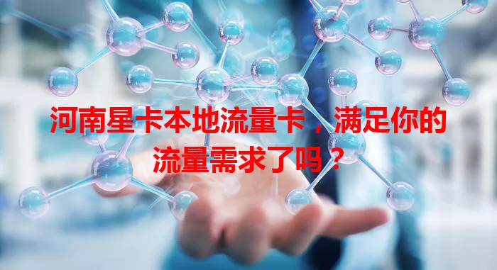 河南星卡本地流量卡，满足你的流量需求了吗？