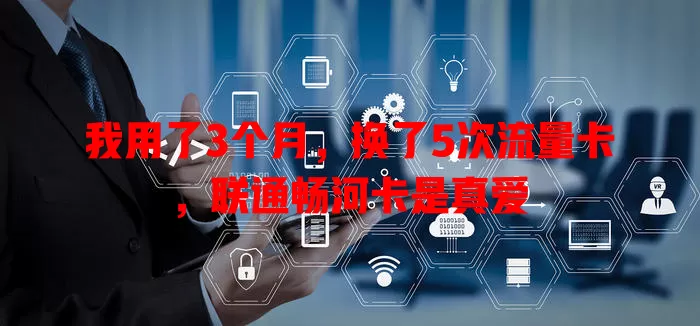 我用了3个月，换了5次流量卡，联通畅河卡是真爱