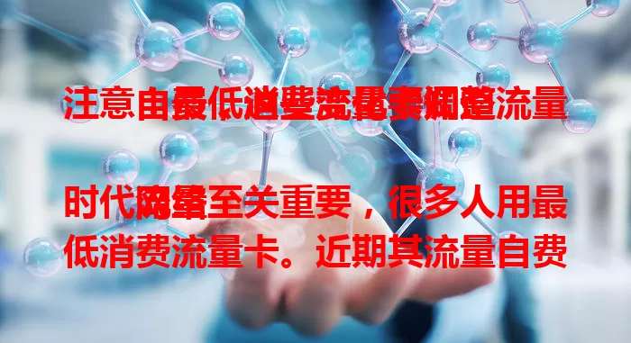 注意！最低消费流量卡调整流量自费，这些变化要知道

网络时代流量至关重要，很多人用最低消费流量卡。近期其流量自费调整，原因多样。调整后计费有变，还出新流量包。用户要了解套餐变化，合理规划流量，避免费用超支。
