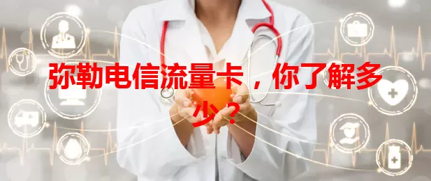 弥勒电信流量卡，你了解多少？