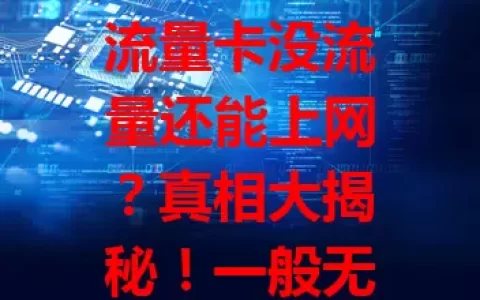 流量卡没流量还能上网？真相大揭秘！一般无法上网，部分有“缓冲”或“畅享”服务，热点功能也受影响，具体因套餐和运营商而异