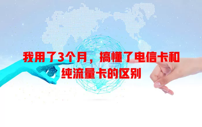 我用了3个月，搞懂了电信卡和纯流量卡的区别