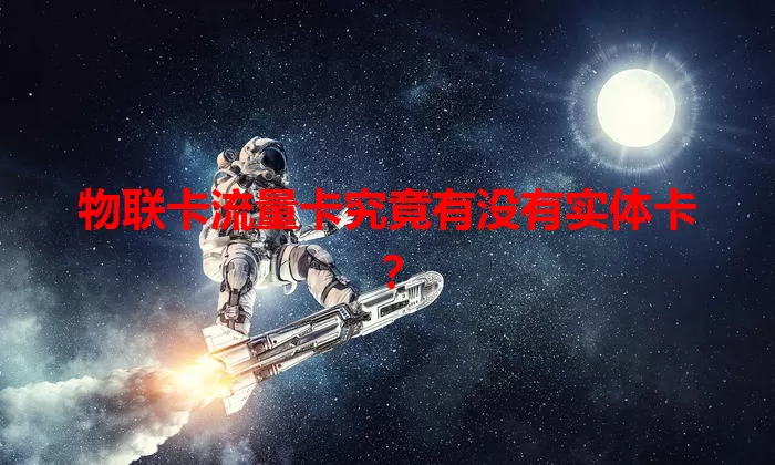 物联卡流量卡究竟有没有实体卡？