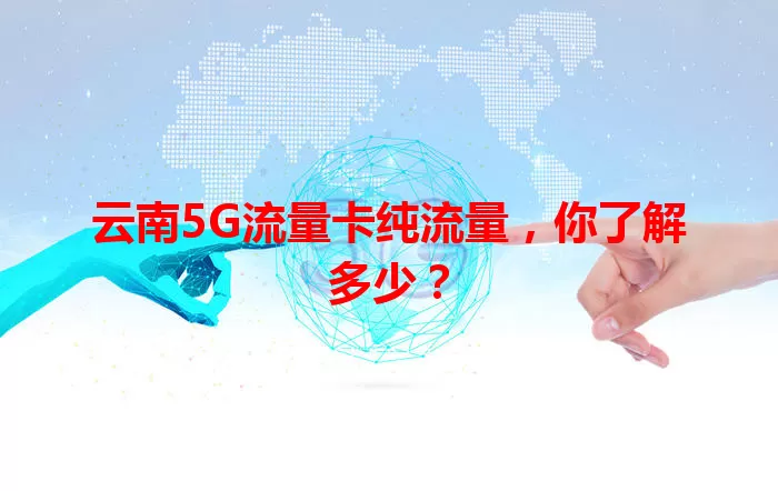 云南5G流量卡纯流量，你了解多少？