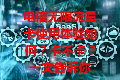 电信无限流量卡使用体验如何？卡不卡？一文告诉你
