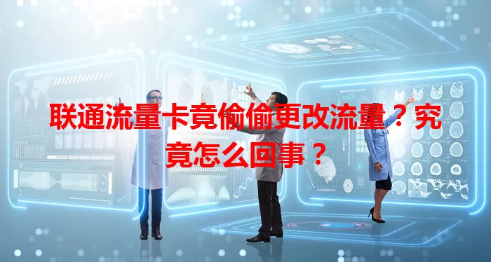 联通流量卡竟偷偷更改流量？究竟怎么回事？