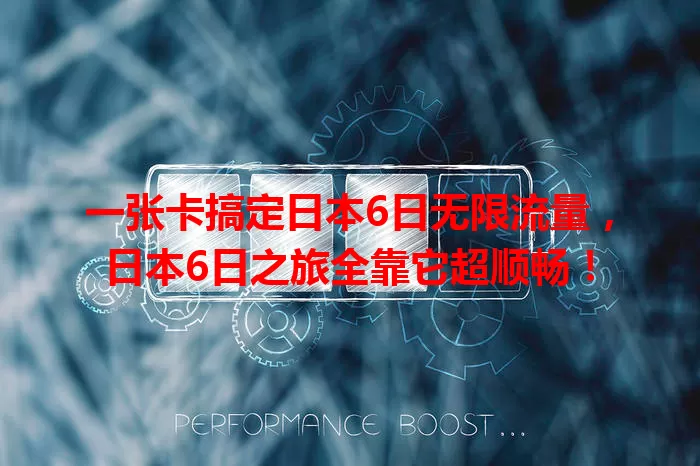 一张卡搞定日本6日无限流量，日本6日之旅全靠它超顺畅！