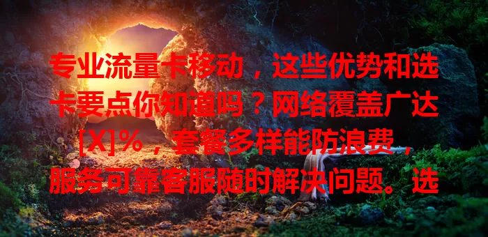 专业流量卡移动，这些优势和选卡要点你知道吗？网络覆盖广达[X]%，套餐多样能防浪费，服务可靠客服随时解决问题。选卡时留意套餐内容、有效期等，了解这些让网络生活更顺畅
