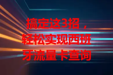 搞定这3招，轻松实现西班牙流量卡查询