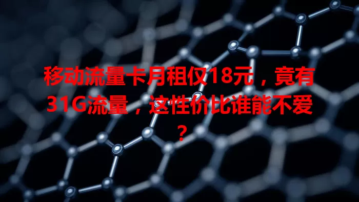 移动流量卡月租仅18元，竟有31G流量，这性价比谁能不爱？