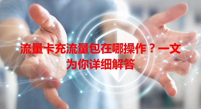 流量卡充流量包在哪操作？一文为你详细解答