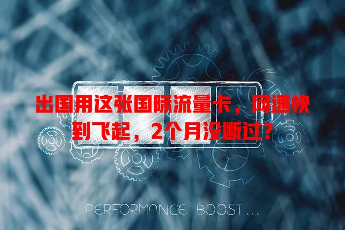 出国用这张国际流量卡，网速快到飞起，2个月没断过？