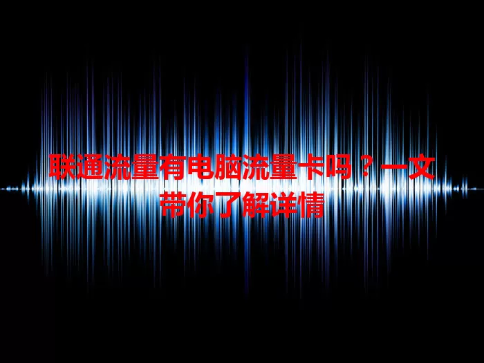 联通流量有电脑流量卡吗？一文带你了解详情