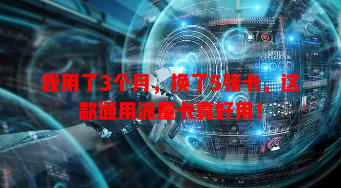 我用了3个月，换了5张卡，这款通用流量卡真好用！