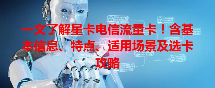 一文了解星卡电信流量卡！含基本信息、特点、适用场景及选卡攻略