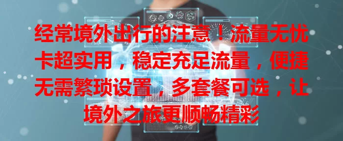 经常境外出行的注意！流量无忧卡超实用，稳定充足流量，便捷无需繁琐设置，多套餐可选，让境外之旅更顺畅精彩