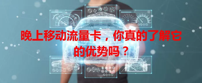晚上移动流量卡，你真的了解它的优势吗？