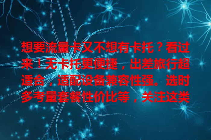 想要流量卡又不想有卡托？看过来！无卡托更便捷，出差旅行超适合，适配设备兼容性强。选时多考量套餐性价比等，关注这类卡，畅享便捷上网体验！
