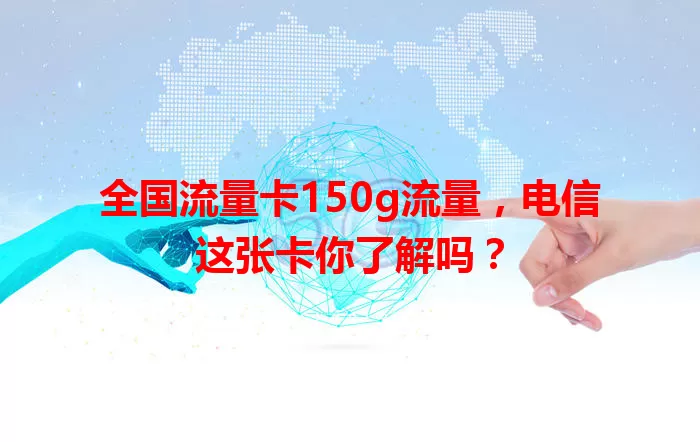 全国流量卡150g流量，电信这张卡你了解吗？