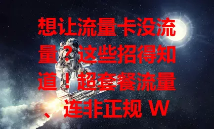 想让流量卡没流量？这些招得知道！超套餐流量、连非正规 Wi-Fi、后台应用多、手机设置不当，都会致流量速减，了解原因更好管流量，防耗尽不便