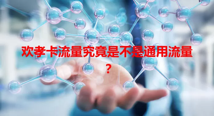 欢孝卡流量究竟是不是通用流量？
