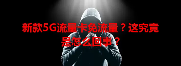 新款5G流量卡免流量？这究竟是怎么回事？