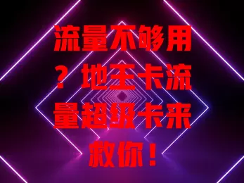 流量不够用？地王卡流量超级卡来救你！