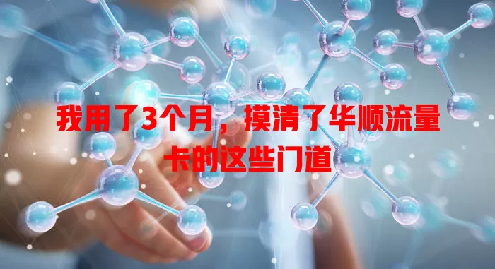 我用了3个月，摸清了华顺流量卡的这些门道