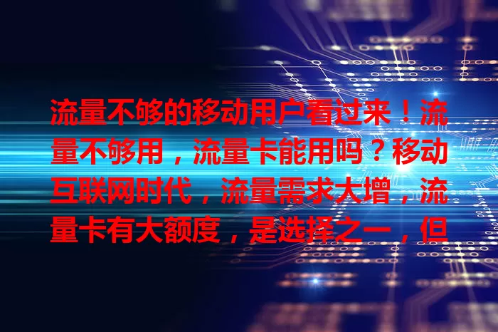 流量不够的移动用户看过来！流量不够用，流量卡能用吗？移动互联网时代，流量需求大增，流量卡有大额度，是选择之一，但用前要综合考虑多因素，选适合的流量补充方式
