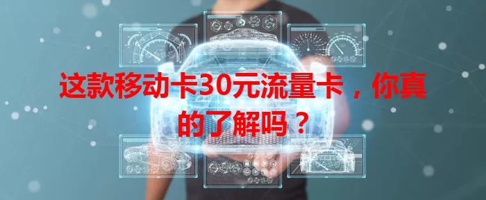 这款移动卡30元流量卡，你真的了解吗？