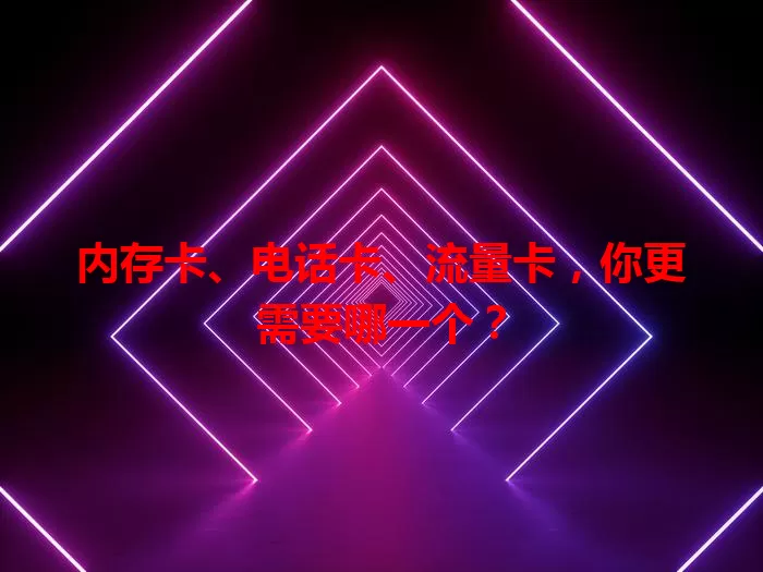 内存卡、电话卡、流量卡，你更需要哪一个？