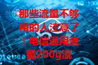 那些流量不够用的人注意了！电信通用流量200g流量卡来啦