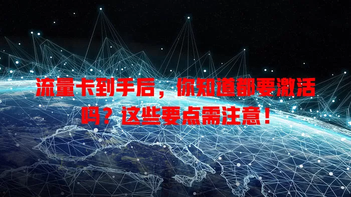 流量卡到手后，你知道都要激活吗？这些要点需注意！