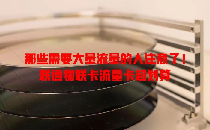 那些需要大量流量的人注意了！联通物联卡流量卡超划算