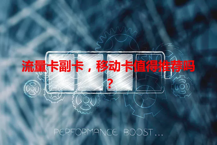 流量卡副卡，移动卡值得推荐吗？