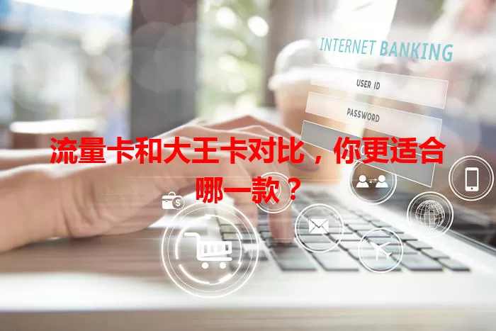 流量卡和大王卡对比，你更适合哪一款？