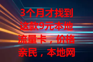 3个月才找到这款9元本地流量卡，价格亲民，本地网络稳，流量足还便捷，宝藏卡别错过！