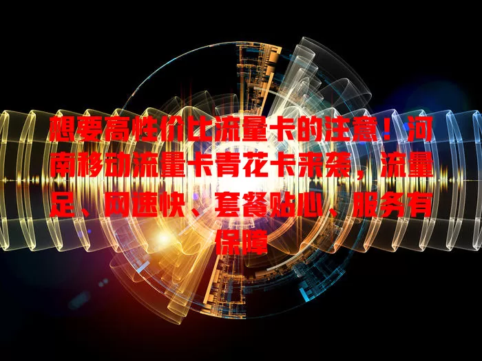 想要高性价比流量卡的注意！河南移动流量卡青花卡来袭，流量足、网速快、套餐贴心、服务有保障