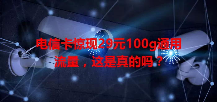 电信卡惊现29元100g通用流量，这是真的吗？