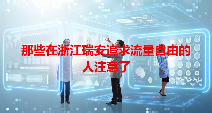 那些在浙江瑞安追求流量自由的人注意了