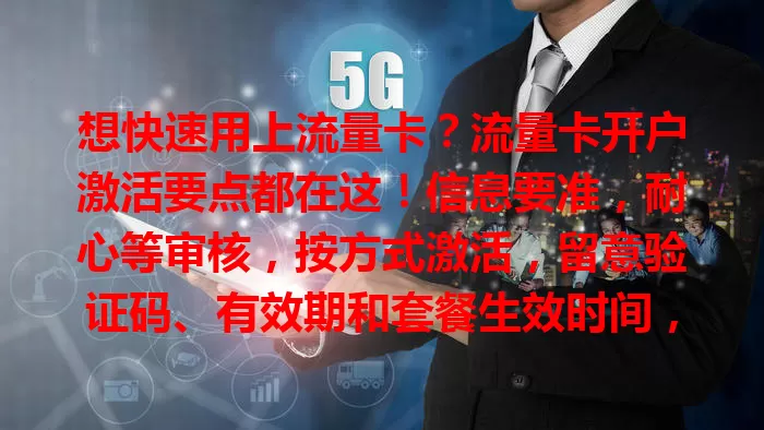 想快速用上流量卡？流量卡开户激活要点都在这！信息要准，耐心等审核，按方式激活，留意验证码、有效期和套餐生效时间，各环节别忽视，开启便捷网络生活