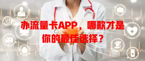 办流量卡APP，哪款才是你的最佳选择？