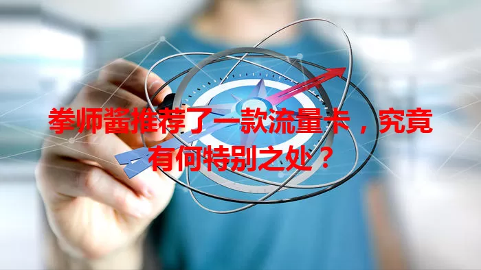 拳师酱推荐了一款流量卡，究竟有何特别之处？