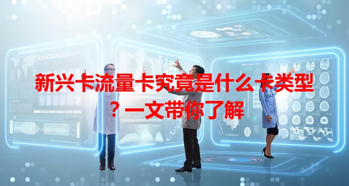 新兴卡流量卡究竟是什么卡类型？一文带你了解