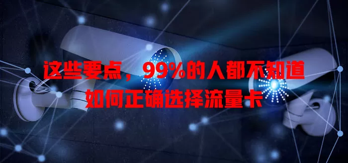 这些要点，99%的人都不知道如何正确选择流量卡