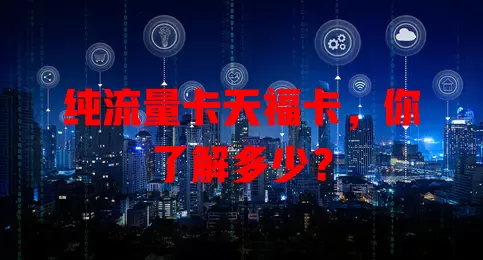纯流量卡天福卡，你了解多少？