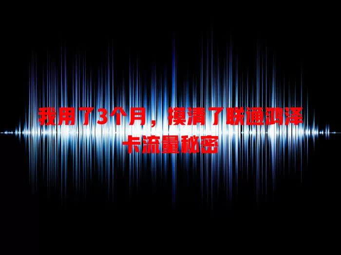 我用了3个月，摸清了联通鸿泽卡流量秘密